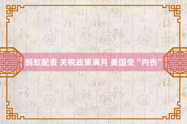 蚂蚁配资 关税政策满月 美国受“内伤”