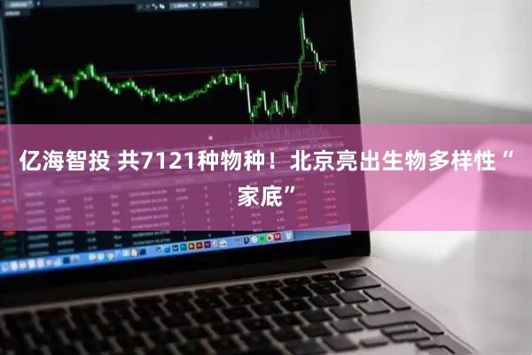 亿海智投 共7121种物种！北京亮出生物多样性“家底”