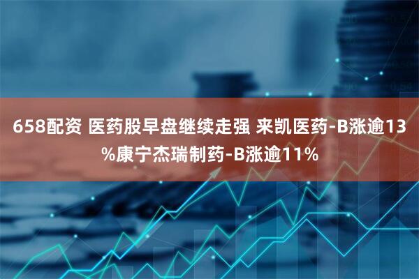 658配资 医药股早盘继续走强 来凯医药-B涨逾13%康宁杰瑞制药-B涨逾11%