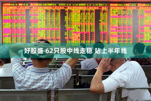 好股盛 62只股中线走稳 站上半年线
