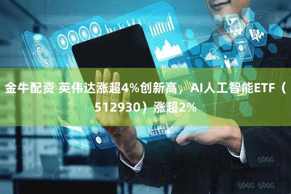 金牛配资 英伟达涨超4%创新高，AI人工智能ETF（512930）涨超2%