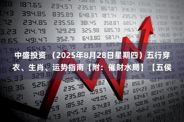 中盛投资 （2025年8月28日星期四）五行穿衣、生肖、运势指南【附：催财水局】【五侯