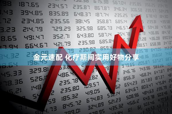 金元速配 化疗期间实用好物分享